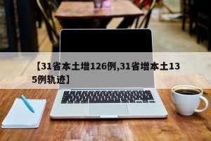 【31省本土增126例,31省增本土135例轨迹】