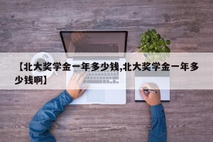 【北大奖学金一年多少钱,北大奖学金一年多少钱啊】