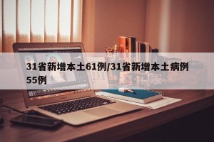 31省新增本土61例/31省新增本土病例55例