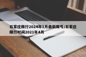 石家庄限行2024年1月最新限号/石家庄限行时间2021年4月