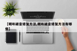 【喇叭破音修复方法,喇叭破音修复方法有哪些】