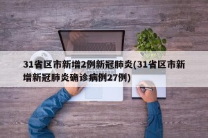 31省区市新增2例新冠肺炎(31省区市新增新冠肺炎确诊病例27例)