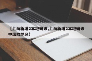 【上海新增2本地确诊,上海新增2本地确诊中风险地区】