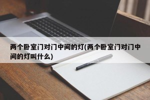 两个卧室门对门中间的灯(两个卧室门对门中间的灯叫什么)