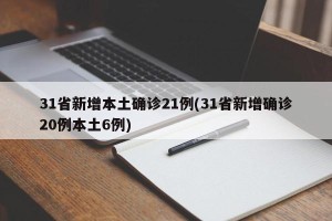 31省新增本土确诊21例(31省新增确诊20例本土6例)