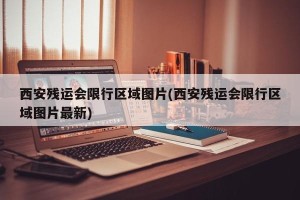 西安残运会限行区域图片(西安残运会限行区域图片最新)