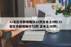 31省区市新增确诊21例含本土9例(31省区市新增确诊52例 含本土36例)