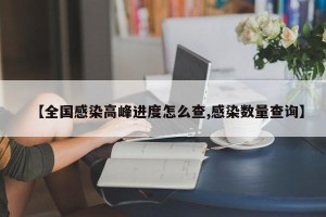 【全国感染高峰进度怎么查,感染数量查询】