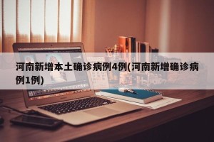 河南新增本土确诊病例4例(河南新增确诊病例1例)