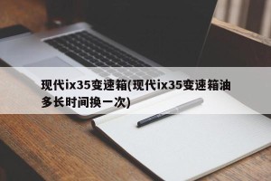 现代ix35变速箱(现代ix35变速箱油多长时间换一次)