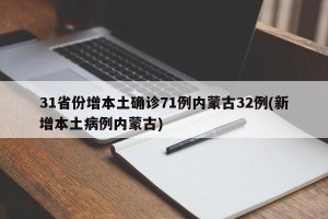 31省份增本土确诊71例内蒙古32例(新增本土病例内蒙古)