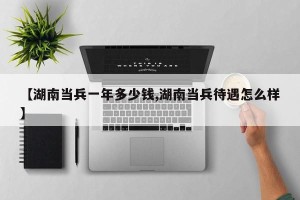 【湖南当兵一年多少钱,湖南当兵待遇怎么样】