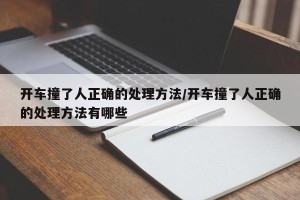 开车撞了人正确的处理方法/开车撞了人正确的处理方法有哪些