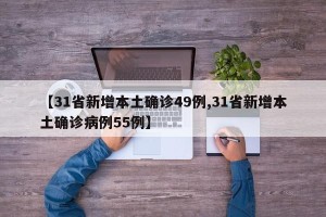 【31省新增本土确诊49例,31省新增本土确诊病例55例】