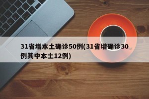 31省增本土确诊50例(31省增确诊30例其中本土12例)