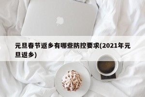 元旦春节返乡有哪些防控要求(2021年元旦返乡)