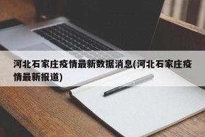 河北石家庄疫情最新数据消息(河北石家庄疫情最新报道)