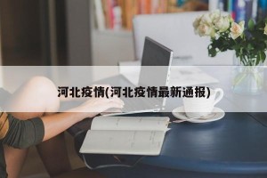 河北疫情(河北疫情最新通报)