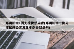 郑州新增1例无症状感染者(郑州新增一例无症状感染者发现多例疑似病例)