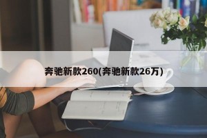 奔驰新款260(奔驰新款26万)