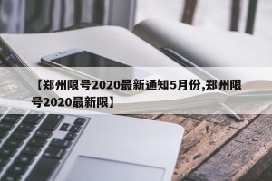 【郑州限号2020最新通知5月份,郑州限号2020最新限】