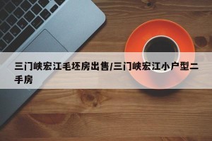 三门峡宏江毛坯房出售/三门峡宏江小户型二手房