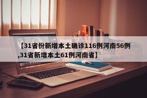 【31省份新增本土确诊116例河南56例,31省新增本土61例河南省】