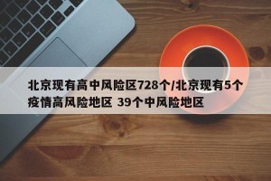 北京现有高中风险区728个/北京现有5个疫情高风险地区 39个中风险地区