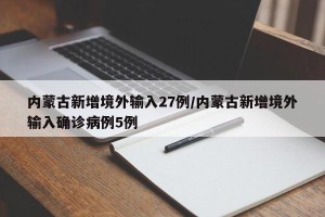内蒙古新增境外输入27例/内蒙古新增境外输入确诊病例5例