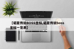 【诺亚传说BOSS坐标,诺亚传说boss坐标一览表】