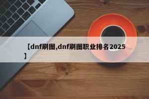 【dnf刷图,dnf刷图职业排名2025】