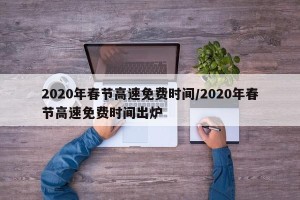 2020年春节高速免费时间/2020年春节高速免费时间出炉