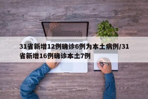 31省新增12例确诊6例为本土病例/31省新增16例确诊本土7例