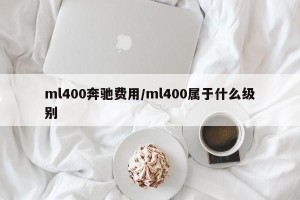 ml400奔驰费用/ml400属于什么级别