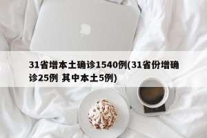 31省增本土确诊1540例(31省份增确诊25例 其中本土5例)