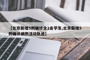 【北京新增5例确诊含2名学生,北京新增5例确诊病例活动轨迹】