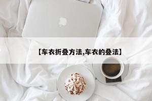 【车衣折叠方法,车衣的叠法】