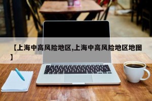【上海中高风险地区,上海中高风险地区地图】