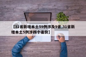 【31省新增本土59例涉及9省,31省新增本土5例涉四个省份】