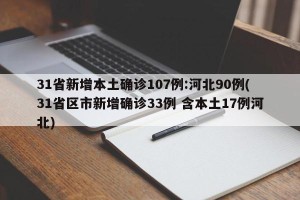 31省新增本土确诊107例:河北90例(31省区市新增确诊33例 含本土17例河北)