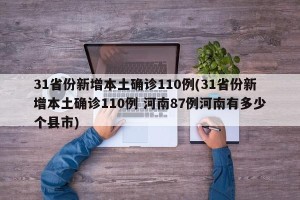31省份新增本土确诊110例(31省份新增本土确诊110例 河南87例河南有多少个县市)