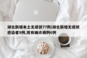 湖北新增本土无症状77例/湖北新增无症状感染者9例,现有确诊病例6例