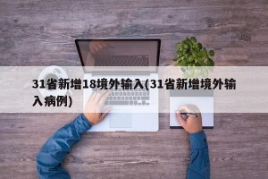31省新增18境外输入(31省新增境外输入病例)