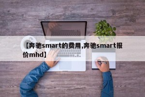 【奔驰smart的费用,奔驰smart报价mhd】