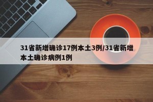 31省新增确诊17例本土3例/31省新增本土确诊病例1例