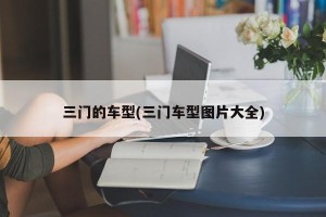 三门的车型(三门车型图片大全)