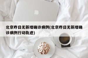 北京昨日无新增确诊病例(北京昨日无新增确诊病例行动轨迹)