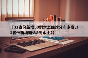 【31省份新增59例本土确诊分布多省,31省份新增确诊8例本土2】