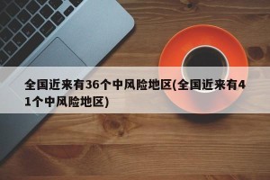 全国近来有36个中风险地区(全国近来有41个中风险地区)