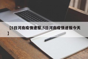 【5日河南疫情速报,5日河南疫情速报今天】